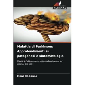 El-Banna, Mona Malattia di Parkinson: Approfondimenti su patogenesi e sintomatologia: Malattia di Parkinson: comprensione della patogenesi, dei sintomi e delle sfide El-Banna, Mona Malattia di Parkinson: Approfondimenti su patogenesi e sintomatologia: Malattia di Parkinson: comprensione della patogenesi, dei sintomi e delle sfide