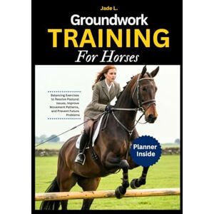 L., Jade Groundwork Training for Horses: Balancing Exercises to Resolve Postural Issues, Improve Movement Patterns, and Prevent Future Problems L., Jade Groundwork Training for Horses: Balancing Exercises to Resolve Postural Issues, Improve Movement Patterns, and Prevent Future Problems