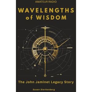 Sterkenberg, Susan Marie Wavelengths of Wisdom: The John Jaminet Legacy Story Sterkenberg, Susan Marie Wavelengths of Wisdom: The John Jaminet Legacy Story