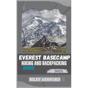 Ashford, Riley EVEREST BASECAMP HIKING AND BACKPACKING GUIDE 2025: Essential Tips, Detailed Itineraries, and Expert Advice for a Successful Trek to Machu Picchu (The adventure trail guides) Ashford, Riley EVEREST BASECAMP HIKING AND BACKPACKING GUIDE 2025: Essential Tips, Detailed Itineraries, and Expert Advice for a Successful Trek to Machu Picchu (The adventure trail guides)