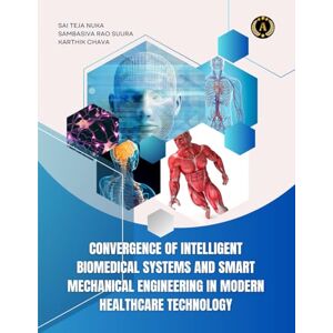 Teja Nuka, Sai CONVERGENCE OF INTELLIGENT BIOMEDICAL SYSTEMS AND SMART MECHANICAL ENGINEERING IN MODERN HEALTHCARE TECHNOLOGY Teja Nuka, Sai CONVERGENCE OF INTELLIGENT BIOMEDICAL SYSTEMS AND SMART MECHANICAL ENGINEERING IN MODERN HEALTHCARE TECHNOLOGY