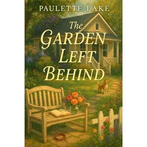 Lake, Paulette The Garden Left Behind: A Story of Roots, Ruins, and the Courage to Begin Again Lake, Paulette The Garden Left Behind: A Story of Roots, Ruins, and the Courage to Begin Again