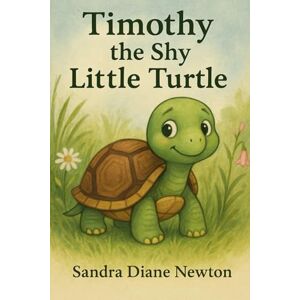 Newton M.A., Sandra Diane Timothy the Shy Little Turtle Newton M.A., Sandra Diane Timothy the Shy Little Turtle