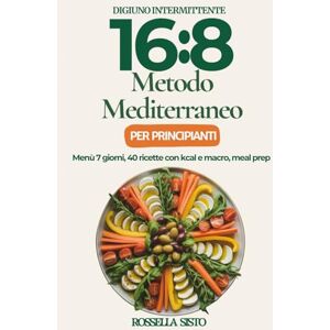 Sisto, Rossella Digiuno Intermittente 16:8-Metodo Mediterraneo: Per principianti: menù 7 giorni, meal prep, 40 ricette con kcal e macro Sisto, Rossella Digiuno Intermittente 16:8-Metodo Mediterraneo: Per principianti: menù 7 giorni, meal prep, 40 ricette con kcal e macro