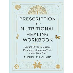 Richard, Michelle Prescription For Nutritional Healing Workbook: Ensure Phyllis A. Balch's Perspective Maintain Their Impact Over Time Richard, Michelle Prescription For Nutritional Healing Workbook: Ensure Phyllis A. Balch's Perspective Maintain Their Impact Over Time