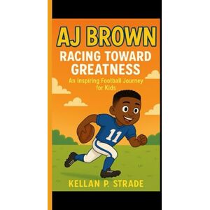 P. Strade, Kellan AJ BROWN: Racing Toward Greatness An Inspiring Football Journey For kids P. Strade, Kellan AJ BROWN: Racing Toward Greatness An Inspiring Football Journey For kids