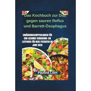 Liam, Paulina Das Kochbuch zur Diät gegen sauren Reflux und Barrett-Ösophagus: Ernährungsempfehlungen für eine gesunde Verdauung: Ein Leitfaden für neue Patienten im Jahr 2025 Liam, Paulina Das Kochbuch zur Diät gegen sauren Reflux und Barrett-Ösophagus: Ernährungsempfehlungen für eine gesunde Verdauung: Ein Leitfaden für neue Patienten im Jahr 2025