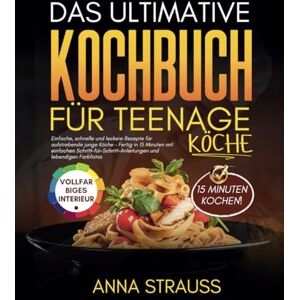 Strauss, Anna Das Ultimative Kochbuch Für Teenage Köche (German Edition): Einfache, schnelle und leckere Rezepte für aufstrebende junge Köche – Fertig in 15 Minuten ... und lebendigen Farbfotos Strauss, Anna Das Ultimative Kochbuch Für Teenage Köche (German Edition): Einfache, schnelle und leckere Rezepte für aufstrebende junge Köche – Fertig in 15 Minuten ... und lebendigen Farbfotos
