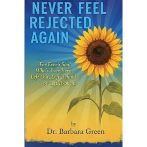 Green, Dr. Barbara Never Feel Rejected Again: For Every Soul Who’s Ever Been Left Out, Left Behind, or Left Broken Green, Dr. Barbara Never Feel Rejected Again: For Every Soul Who’s Ever Been Left Out, Left Behind, or Left Broken