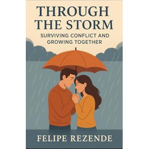 REZENDE, FELIPE ERAK Through the Storm:: Surviving Conflict and Growing Together (The Love Blueprint: Building Stronger Relationships) REZENDE, FELIPE ERAK Through the Storm:: Surviving Conflict and Growing Together (The Love Blueprint: Building Stronger Relationships)