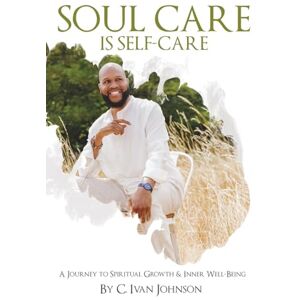 Johnson, C. Ivan Soul Care is Self-Care: A Journey to Spiritual Growth & Inner Well-Being Johnson, C. Ivan Soul Care is Self-Care: A Journey to Spiritual Growth & Inner Well-Being