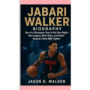 D.Walker, Jason JABARI WALKER -BIOGRAPHY: Son of a Champion, Star in His Own Right-How Legacy, Work Ethic, and Belief Shaped a New NBA Fighter D.Walker, Jason JABARI WALKER -BIOGRAPHY: Son of a Champion, Star in His Own Right-How Legacy, Work Ethic, and Belief Shaped a New NBA Fighter