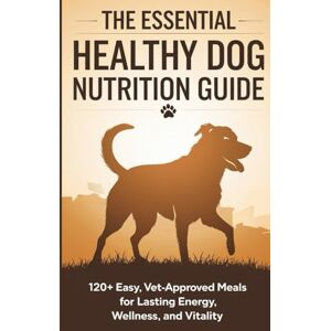 Hebert Wladkowski, Mary The Essential Healthy Dog Nutrition Guide: 120+ Easy, Vet-Approved Meals for Lasting Energy, Wellness, and Vitality Hebert Wladkowski, Mary The Essential Healthy Dog Nutrition Guide: 120+ Easy, Vet-Approved Meals for Lasting Energy, Wellness, and Vitality