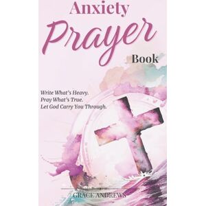 Andrews, Grace Anxiety Prayer Book: Write What’s Heavy. Pray What’s True. Let God Carry You Through. (From Worry to Worship) Andrews, Grace Anxiety Prayer Book: Write What’s Heavy. Pray What’s True. Let God Carry You Through. (From Worry to Worship)