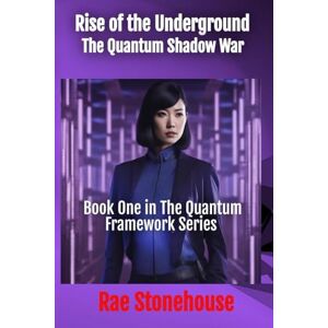 Stonehouse, Rae Rise of the Underground: The Quantum Shadow War: 1 (The Quantum Framework) Stonehouse, Rae Rise of the Underground: The Quantum Shadow War: 1 (The Quantum Framework)