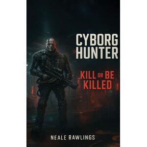 Rawlings, Neale Cyborg Hunter: Kill or be Killed Rawlings, Neale Cyborg Hunter: Kill or be Killed