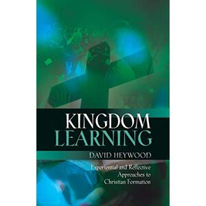 Heywood, David Kingdom Learning: Experiential and Reflective Approaches to Christian Formation and Discipleship Heywood, David Kingdom Learning: Experiential and Reflective Approaches to Christian Formation and Discipleship