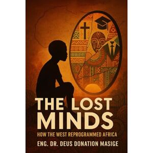 Masige, Dr Deus Donation The Lost Minds: How the West Reprogrammed Africa (Series 3: The Mental Reprogramming of Africa) Masige, Dr Deus Donation The Lost Minds: How the West Reprogrammed Africa (Series 3: The Mental Reprogramming of Africa)