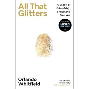 Whitfield, Orlando All That Glitters: A Story of Friendship, Fraud and Fine Art: Shortlisted for the 2024 Nero Book Awards Whitfield, Orlando All That Glitters: A Story of Friendship, Fraud and Fine Art: Shortlisted for the 2024 Nero Book Awards