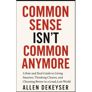 Dekeyser, Allen Common Sense Isn’t Common Anymore Dekeyser, Allen Common Sense Isn’t Common Anymore