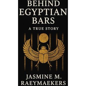 Raeymaekers, Jasmine Behind Egyptian Bars: A true story about my time in prison Raeymaekers, Jasmine Behind Egyptian Bars: A true story about my time in prison