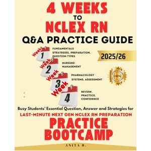 B., Anita 4 WEEKS TO NCLEX RN Questions and Answers PRACTICE GUIDE: Busy Students’ Essential Question, Answer and Strategies for Last-Minute next gen NCLEX RN Preparation PRACTICE BOOTCAMP B., Anita 4 WEEKS TO NCLEX RN Questions and Answers PRACTICE GUIDE: Busy Students’ Essential Question, Answer and Strategies for Last-Minute next gen NCLEX RN Preparation PRACTICE BOOTCAMP