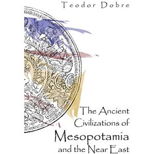 Dobre, Teodor The Ancient Civilizations of Mesopotamia and the Near East Dobre, Teodor The Ancient Civilizations of Mesopotamia and the Near East