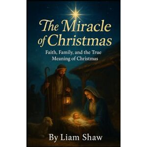 Shaw, Liam THE MIRACLE OF CHRISTMAS: Faith, Family, and the True Meaning of Christmas Shaw, Liam THE MIRACLE OF CHRISTMAS: Faith, Family, and the True Meaning of Christmas