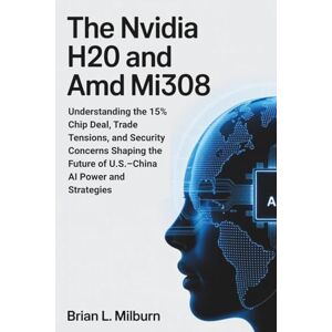 Milburn, Brian L. The Nvidia H20 and AMD MI308: Understanding the 15% Chip Deal, Trade Tensions, and Security Concerns Shaping the Future of U.S.–China AI Power and Strategies Milburn, Brian L. The Nvidia H20 and AMD MI308: Understanding the 15% Chip Deal, Trade Tensions, and Security Concerns Shaping the Future of U.S.–China AI Power and Strategies