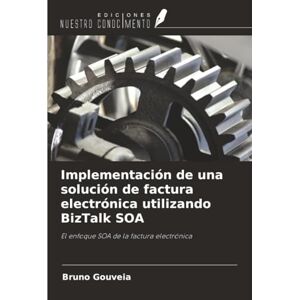 Gouveia, Bruno Implementación de una solución de factura electrónica utilizando BizTalk SOA: El enfoque SOA de la factura electrónica Gouveia, Bruno Implementación de una solución de factura electrónica utilizando BizTalk SOA: El enfoque SOA de la factura electrónica