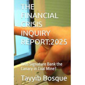 Bosque, Tayyib P THE FINANCIAL CRISIS INQUIRY REPORT:2025: Was Signature Bank the Canary in Coal Mine? Bosque, Tayyib P THE FINANCIAL CRISIS INQUIRY REPORT:2025: Was Signature Bank the Canary in Coal Mine?