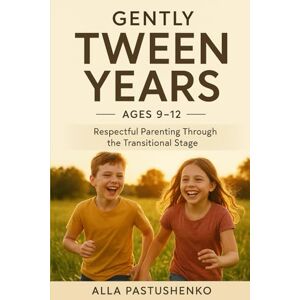 Pastushenko, Alla Gently Tween Years: Respectful Parenting Through the Transitional Stage (Ages 9–12) (The Gentle Parenting Series: A Gentle Approach to Parenting at Every Stage) Pastushenko, Alla Gently Tween Years: Respectful Parenting Through the Transitional Stage (Ages 9–12) (The Gentle Parenting Series: A Gentle Approach to Parenting at Every Stage)