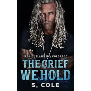 Cole, S. The Grief We Hold: A Grumpy Sunshine, Widowed Hero, Small Town Romance (Iron Outlaws MC Colorado Book 1) Cole, S. The Grief We Hold: A Grumpy Sunshine, Widowed Hero, Small Town Romance (Iron Outlaws MC Colorado Book 1)