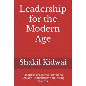 Kidwai, Shakil Leadership for the Modern Age: Handbook of Essential Tenets for Genuine Relationships and Lasting Success Kidwai, Shakil Leadership for the Modern Age: Handbook of Essential Tenets for Genuine Relationships and Lasting Success