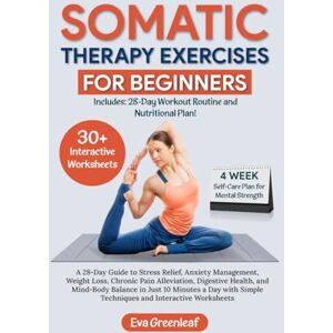 Greenleaf, Eva Somatic Therapy Exercises for Beginners: A 28-Day Guide to Stress Relief, Anxiety Management, Weight Loss, Chronic Pain Alleviation, Digestive Health, ... Worksheets (The Restorative Movement Series) Greenleaf, Eva Somatic Therapy Exercises for Beginners: A 28-Day Guide to Stress Relief, Anxiety Management, Weight Loss, Chronic Pain Alleviation, Digestive Health, ... Worksheets (The Restorative Movement Series)