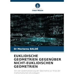 Baldé, Dr Moctarou Euklidische Geometrien Gegenüber Nicht-Euklidischen Geometrien: Von der Systematisierung der Geometrie zur Krise der mathematischen Grundlagen Baldé, Dr Moctarou Euklidische Geometrien Gegenüber Nicht-Euklidischen Geometrien: Von der Systematisierung der Geometrie zur Krise der mathematischen Grundlagen