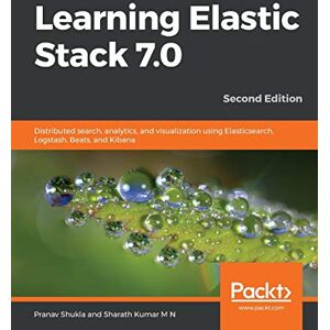 Shukla, Pranav Learning Elastic Stack 7.0: Distributed search, analytics, and visualization using Elasticsearch, Logstash, Beats, and Kibana, 2nd Edition Shukla, Pranav Learning Elastic Stack 7.0: Distributed search, analytics, and visualization using Elasticsearch, Logstash, Beats, and Kibana, 2nd Edition