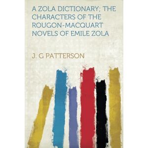 Patterson, J. G A Zola Dictionary; the Characters of the Rougon-Macquart Novels of Emile Zola Patterson, J. G A Zola Dictionary; the Characters of the Rougon-Macquart Novels of Emile Zola