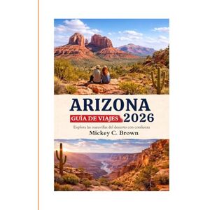 Brown, Mickey C. GUÍA DE VIAJES DE ARIZONA 2026: Explora las maravillas del desierto con confianza Brown, Mickey C. GUÍA DE VIAJES DE ARIZONA 2026: Explora las maravillas del desierto con confianza