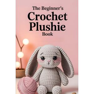 Windham, Jareth The Beginner’s Crochet Plushie Book: Step-by-Step Patterns to Create Sweet, Soft, and Cuddly Toys With Yarn – A Simple Guide for New Crocheters Windham, Jareth The Beginner’s Crochet Plushie Book: Step-by-Step Patterns to Create Sweet, Soft, and Cuddly Toys With Yarn – A Simple Guide for New Crocheters