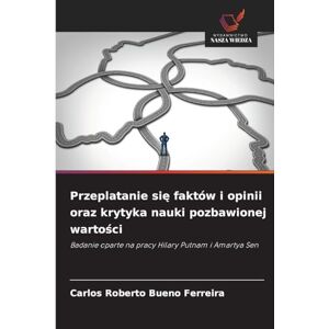 Bueno Ferreira, Carlos Roberto Przeplatanie się faktów i opinii oraz krytyka nauki pozbawionej wartości: Badanie oparte na pracy Hilary Putnam i Amartya Sen Bueno Ferreira, Carlos Roberto Przeplatanie się faktów i opinii oraz krytyka nauki pozbawionej wartości: Badanie oparte na pracy Hilary Putnam i Amartya Sen