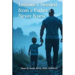 Jordan, Shane Lessons I Needed from a Father I Never Knew Jordan, Shane Lessons I Needed from a Father I Never Knew