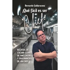 Goldaracena, Bernardo ¡Que fácil es ser Chef!: Relatos de cocina llenos de anécdotas y enseñanzas de un chef (Versión a color) Goldaracena, Bernardo ¡Que fácil es ser Chef!: Relatos de cocina llenos de anécdotas y enseñanzas de un chef (Versión a color)