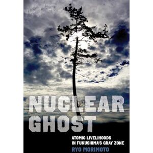 Morimoto, Ryo Nuclear Ghost: Atomic Livelihoods in Fukushima's Gray Zone: 56 (California Series in Public Anthropology) Morimoto, Ryo Nuclear Ghost: Atomic Livelihoods in Fukushima's Gray Zone: 56 (California Series in Public Anthropology)