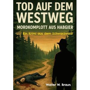 Braun Tod auf dem Westweg Mordkomplott aus Habgier: Ein Krimi aus dem Schwarzwald Braun Tod auf dem Westweg Mordkomplott aus Habgier: Ein Krimi aus dem Schwarzwald