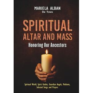Oni Yemaya, Mariela Alban Spiritual Altar and Mass — Honoring Our Ancestors: Spiritual World, Spirit Guides, Guardian Angels, Mediums, Selected Songs and Prayers Oni Yemaya, Mariela Alban Spiritual Altar and Mass — Honoring Our Ancestors: Spiritual World, Spirit Guides, Guardian Angels, Mediums, Selected Songs and Prayers
