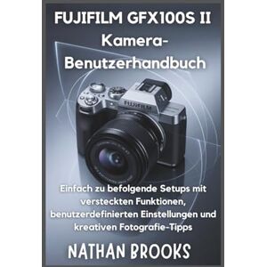 Brooks, Nathan FUJIFILM GFX100S II Kamera-Benutzerhandbuch: Einfach zu befolgende Setups mit versteckten Funktionen, benutzerdefinierten Einstellungen und kreativen Fotografie-Tipps Brooks, Nathan FUJIFILM GFX100S II Kamera-Benutzerhandbuch: Einfach zu befolgende Setups mit versteckten Funktionen, benutzerdefinierten Einstellungen und kreativen Fotografie-Tipps