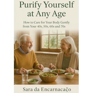 da Encarnação, Sara Purify Yourself at Any Age: How to care for your body gently from your 40s, 50s, 60s and 70s da Encarnação, Sara Purify Yourself at Any Age: How to care for your body gently from your 40s, 50s, 60s and 70s