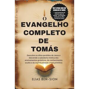 BEN-SION, ELIAS O EVANGELHO COMPLETO DE TOMÁS: Descubra os ditos perdidos de Jesus e desvende a sabedoria mística dos ensinamentos gnósticos, do conhecimento oculto e da espiritualidade cristã primitiva BEN-SION, ELIAS O EVANGELHO COMPLETO DE TOMÁS: Descubra os ditos perdidos de Jesus e desvende a sabedoria mística dos ensinamentos gnósticos, do conhecimento oculto e da espiritualidade cristã primitiva