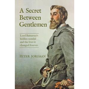 Jordaan, Peter A Secret Between Gentlemen: Lord Battersea's hidden scandal and the lives it changed forever. Jordaan, Peter A Secret Between Gentlemen: Lord Battersea's hidden scandal and the lives it changed forever.